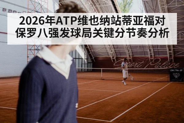 2026年ATP维也纳站蒂亚福对保罗八强发球局关键分节奏分析